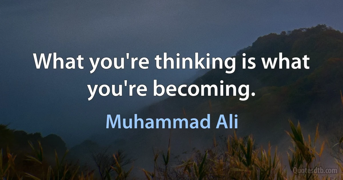 What you're thinking is what you're becoming. (Muhammad Ali)