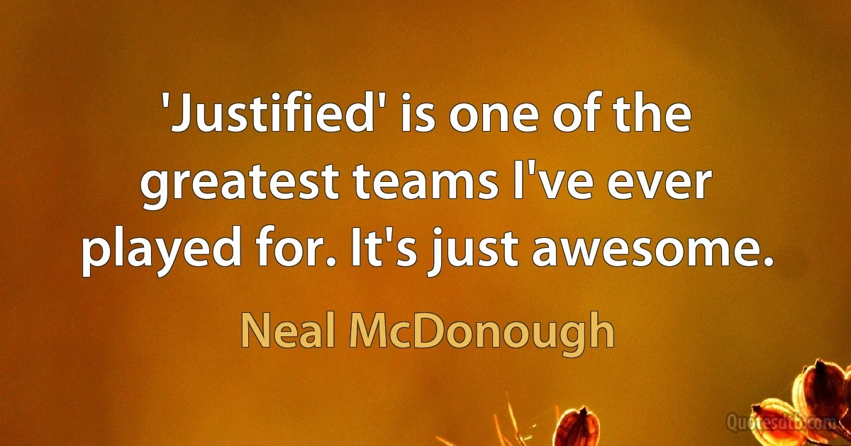 'Justified' is one of the greatest teams I've ever played for. It's just awesome. (Neal McDonough)