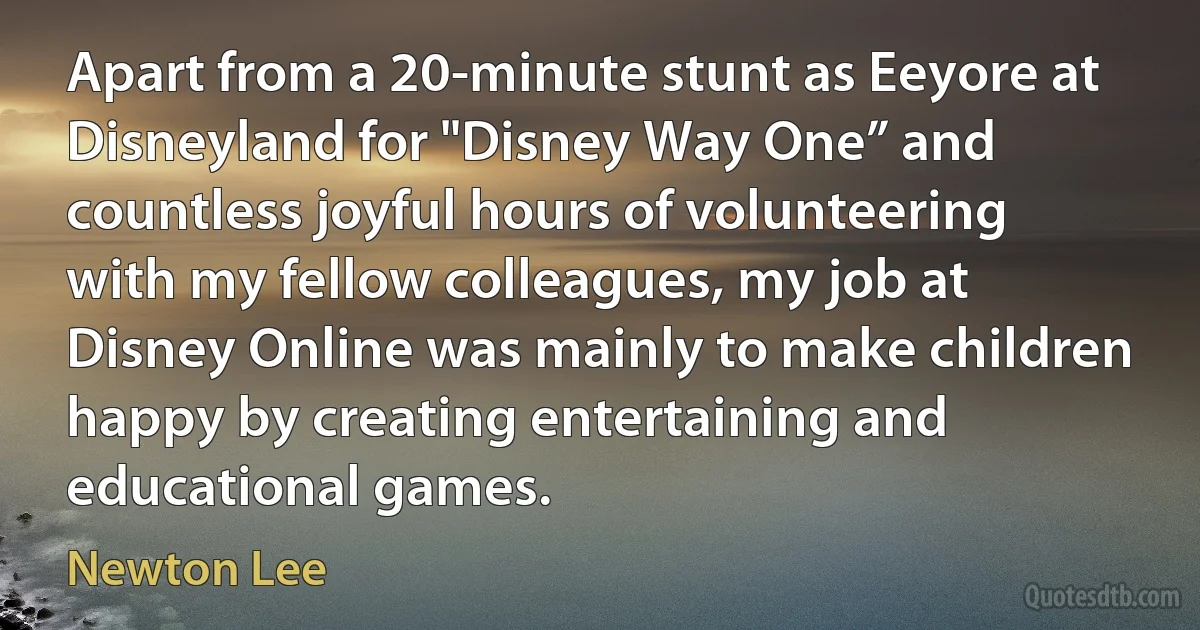 Apart from a 20-minute stunt as Eeyore at Disneyland for "Disney Way One” and countless joyful hours of volunteering with my fellow colleagues, my job at Disney Online was mainly to make children happy by creating entertaining and educational games. (Newton Lee)