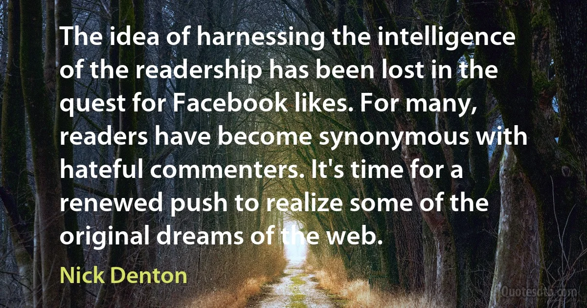 The idea of harnessing the intelligence of the readership has been lost in the quest for Facebook likes. For many, readers have become synonymous with hateful commenters. It's time for a renewed push to realize some of the original dreams of the web. (Nick Denton)