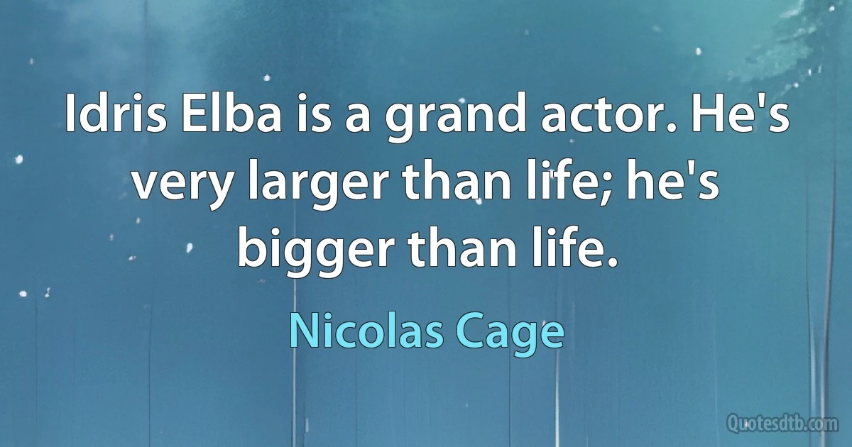 Idris Elba is a grand actor. He's very larger than life; he's bigger than life. (Nicolas Cage)