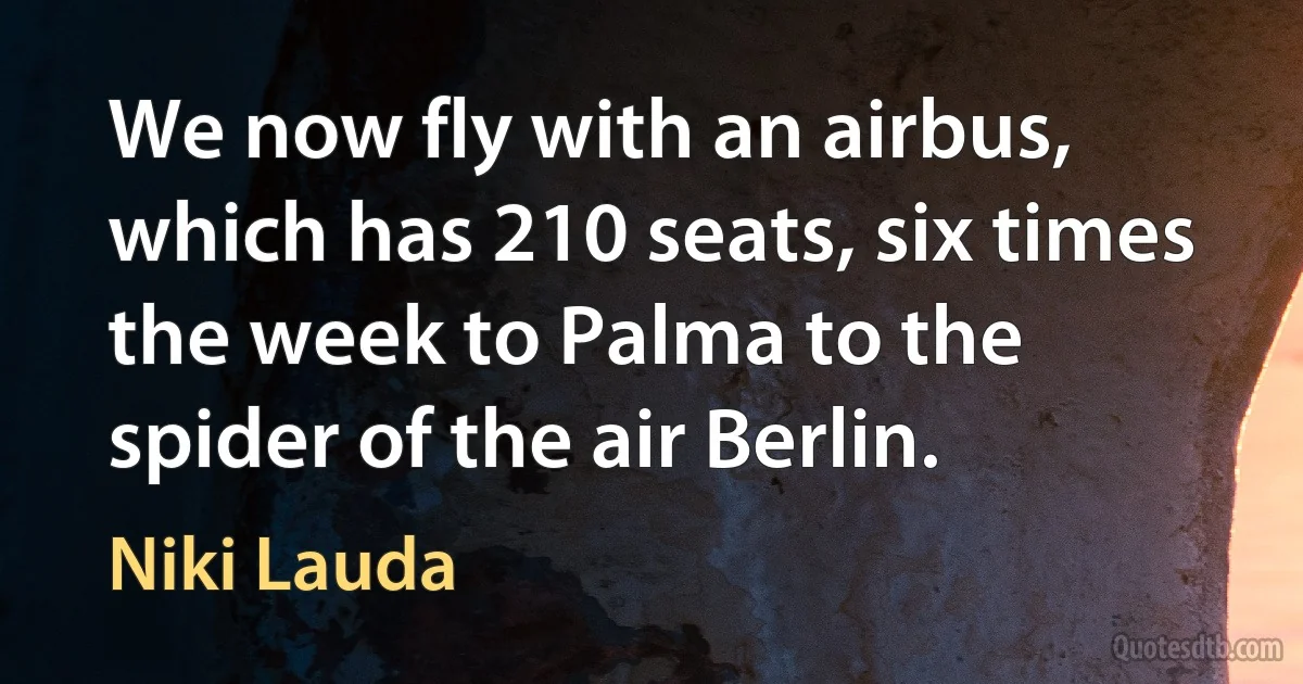 We now fly with an airbus, which has 210 seats, six times the week to Palma to the spider of the air Berlin. (Niki Lauda)