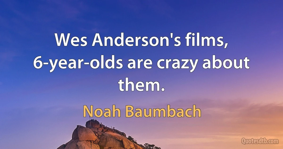 Wes Anderson's films, 6-year-olds are crazy about them. (Noah Baumbach)