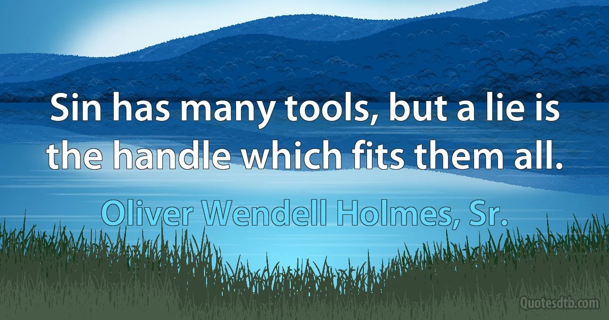 Sin has many tools, but a lie is the handle which fits them all. (Oliver Wendell Holmes, Sr.)