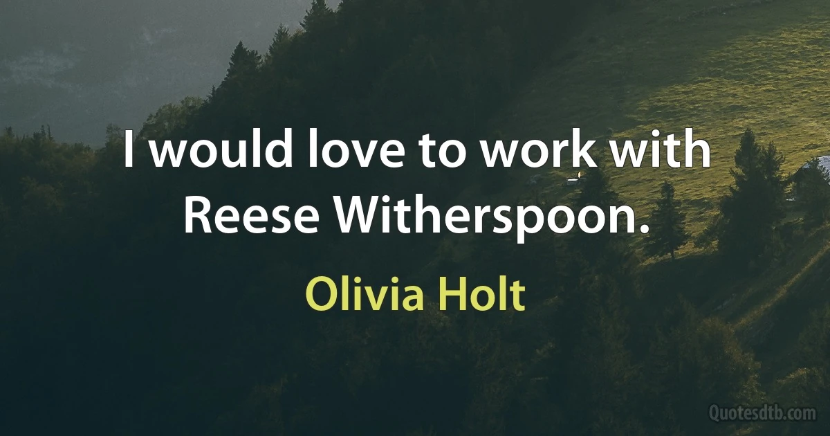 I would love to work with Reese Witherspoon. (Olivia Holt)