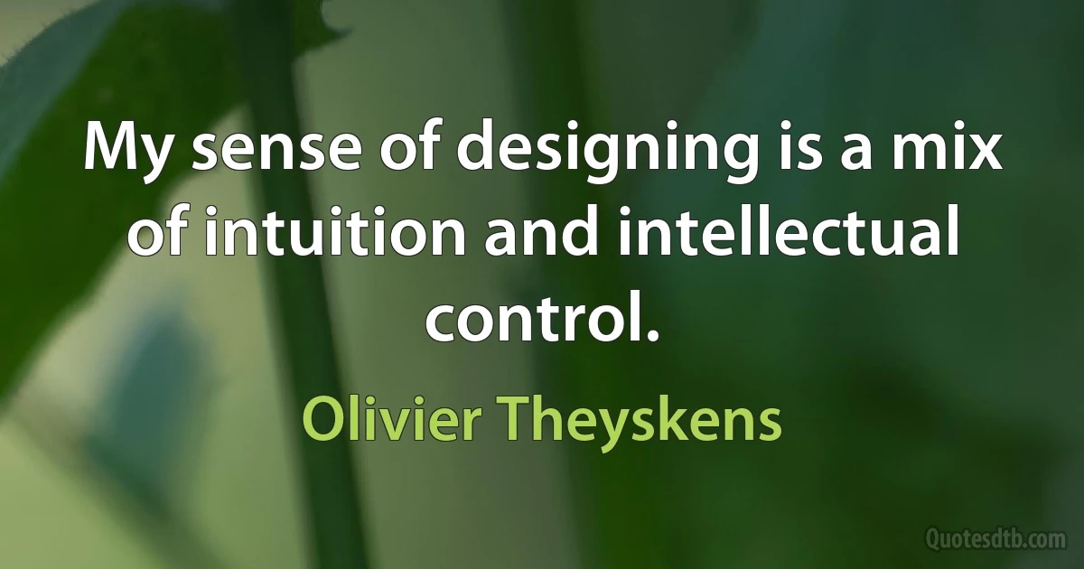 My sense of designing is a mix of intuition and intellectual control. (Olivier Theyskens)