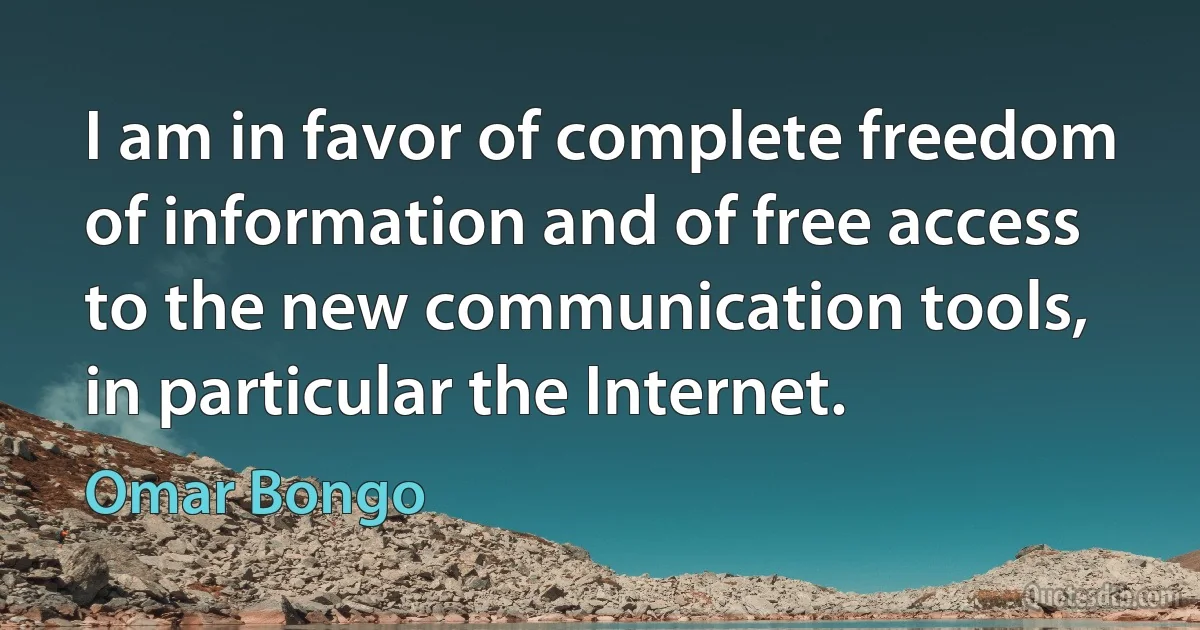 I am in favor of complete freedom of information and of free access to the new communication tools, in particular the Internet. (Omar Bongo)