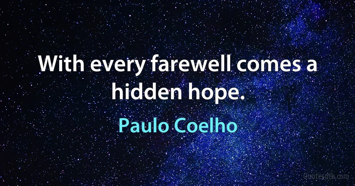 With every farewell comes a hidden hope. (Paulo Coelho)