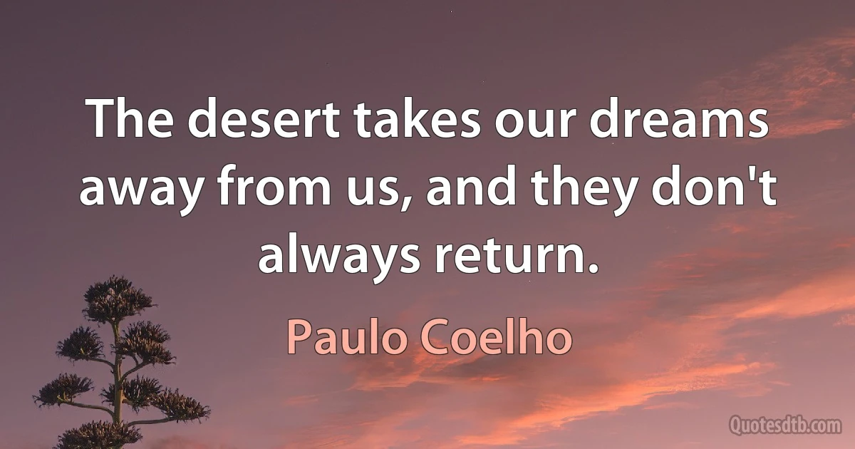 The desert takes our dreams away from us, and they don't always return. (Paulo Coelho)