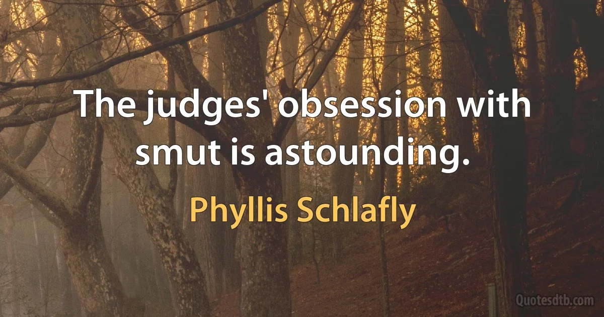 The judges' obsession with smut is astounding. (Phyllis Schlafly)