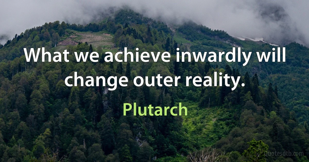 What we achieve inwardly will change outer reality. (Plutarch)