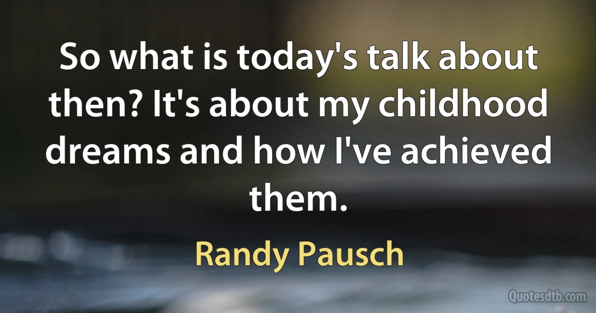 So what is today's talk about then? It's about my childhood dreams and how I've achieved them. (Randy Pausch)