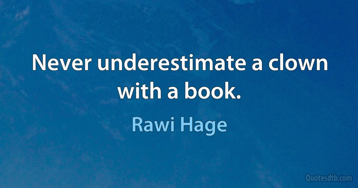 Never underestimate a clown with a book. (Rawi Hage)