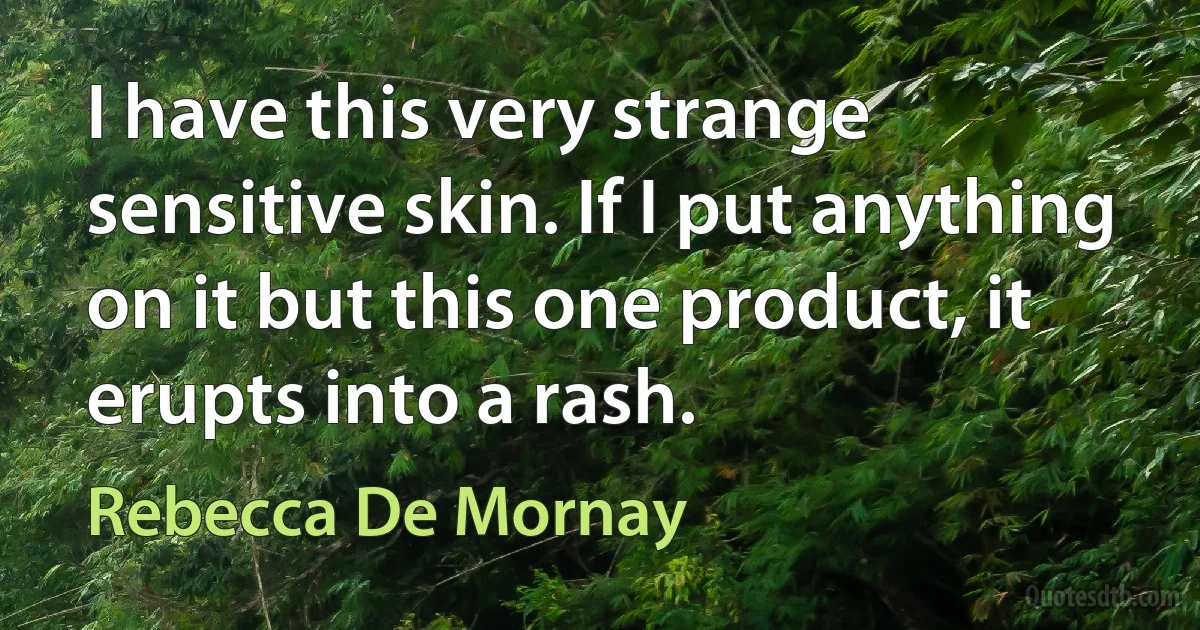 I have this very strange sensitive skin. If I put anything on it but this one product, it erupts into a rash. (Rebecca De Mornay)