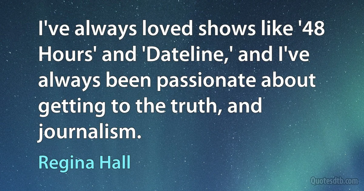 I've always loved shows like '48 Hours' and 'Dateline,' and I've always been passionate about getting to the truth, and journalism. (Regina Hall)