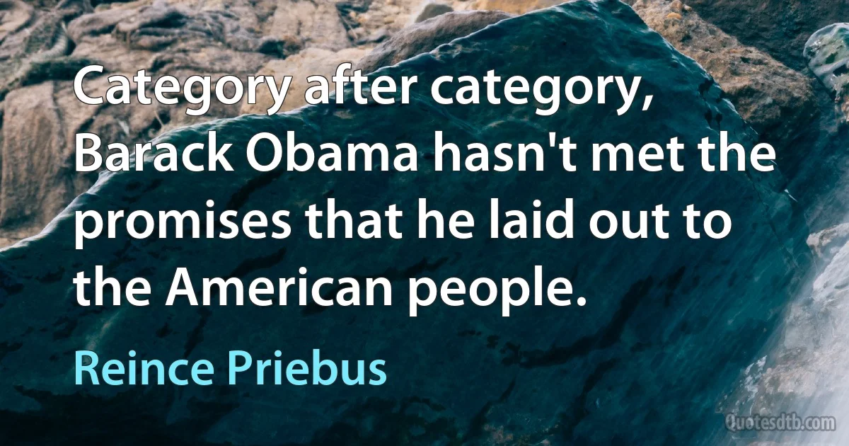 Category after category, Barack Obama hasn't met the promises that he laid out to the American people. (Reince Priebus)