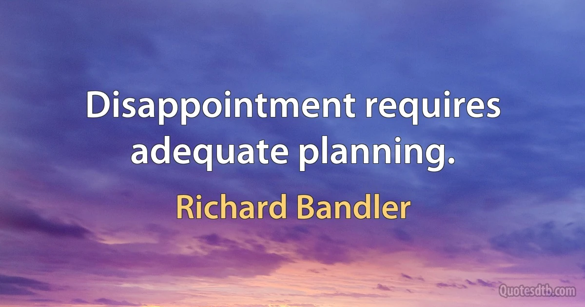 Disappointment requires adequate planning. (Richard Bandler)