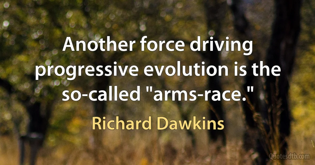 Another force driving progressive evolution is the so-called "arms-race." (Richard Dawkins)