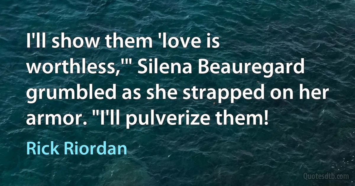 I'll show them 'love is worthless,'" Silena Beauregard grumbled as she strapped on her armor. "I'll pulverize them! (Rick Riordan)