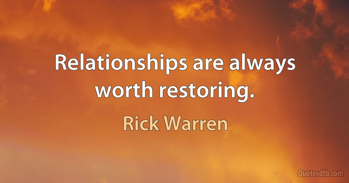 Relationships are always worth restoring. (Rick Warren)