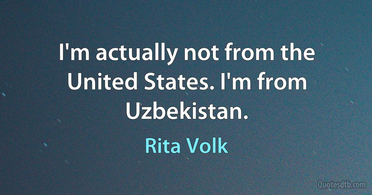 I'm actually not from the United States. I'm from Uzbekistan. (Rita Volk)