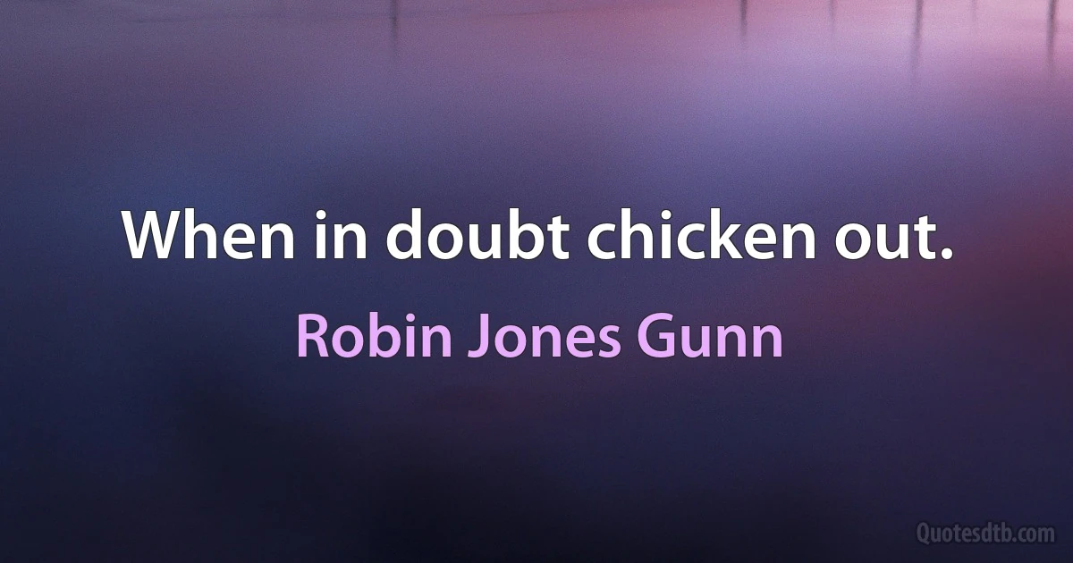 When in doubt chicken out. (Robin Jones Gunn)