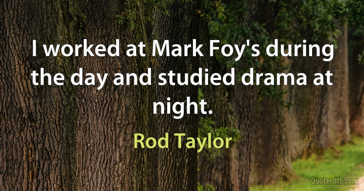 I worked at Mark Foy's during the day and studied drama at night. (Rod Taylor)