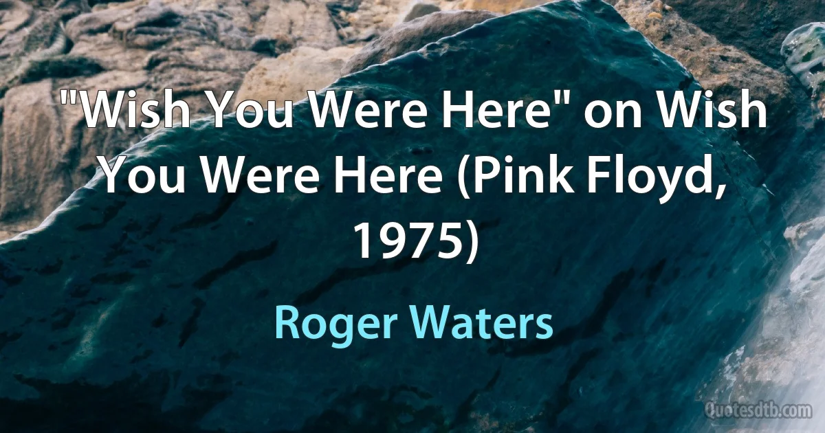 "Wish You Were Here" on Wish You Were Here (Pink Floyd, 1975) (Roger Waters)