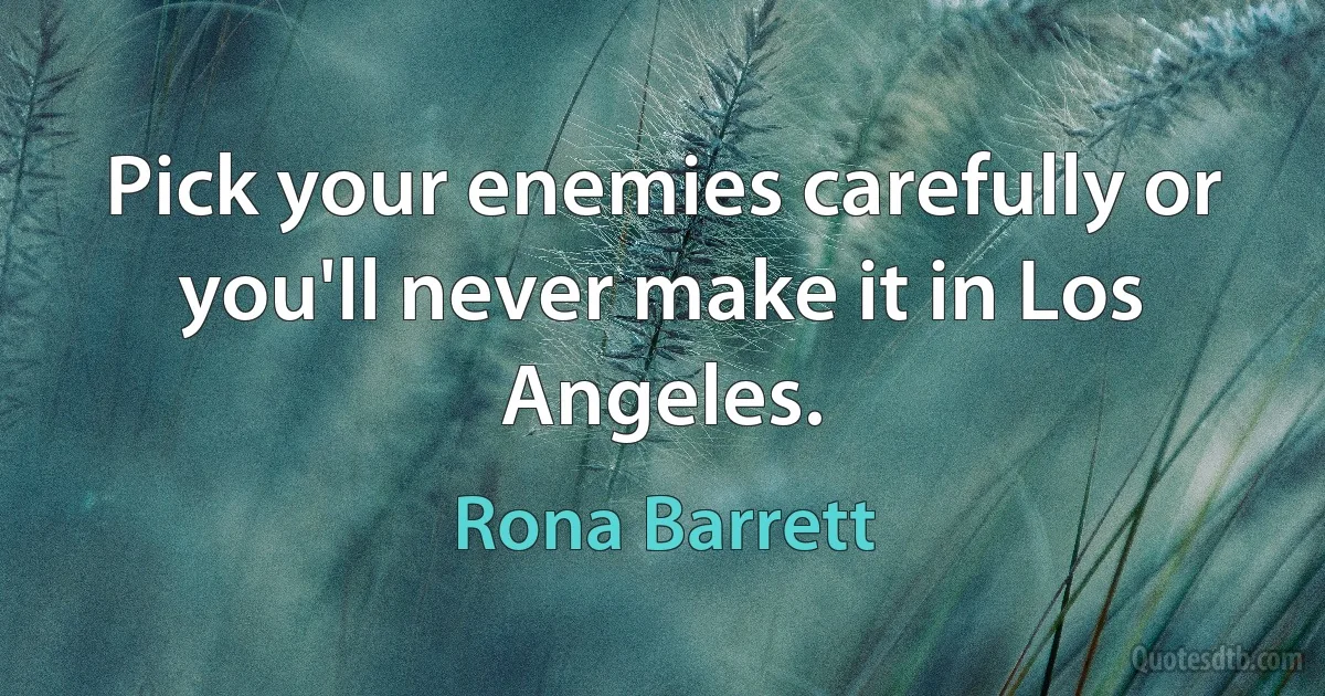 Pick your enemies carefully or you'll never make it in Los Angeles. (Rona Barrett)