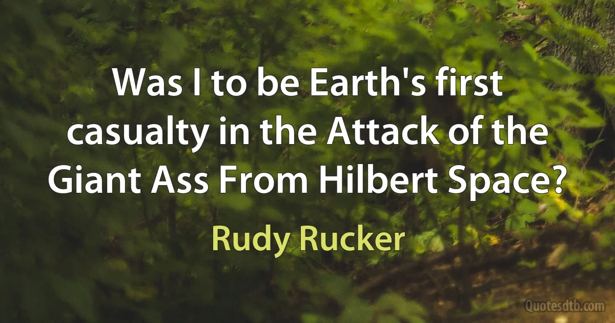 Was I to be Earth's first casualty in the Attack of the Giant Ass From Hilbert Space? (Rudy Rucker)