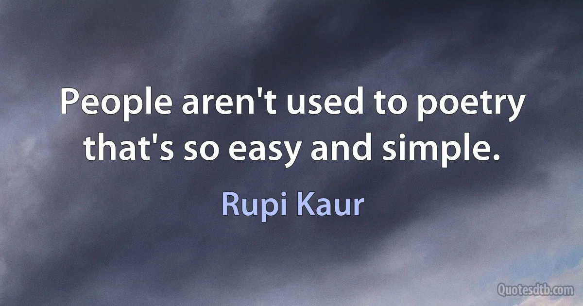 People aren't used to poetry that's so easy and simple. (Rupi Kaur)