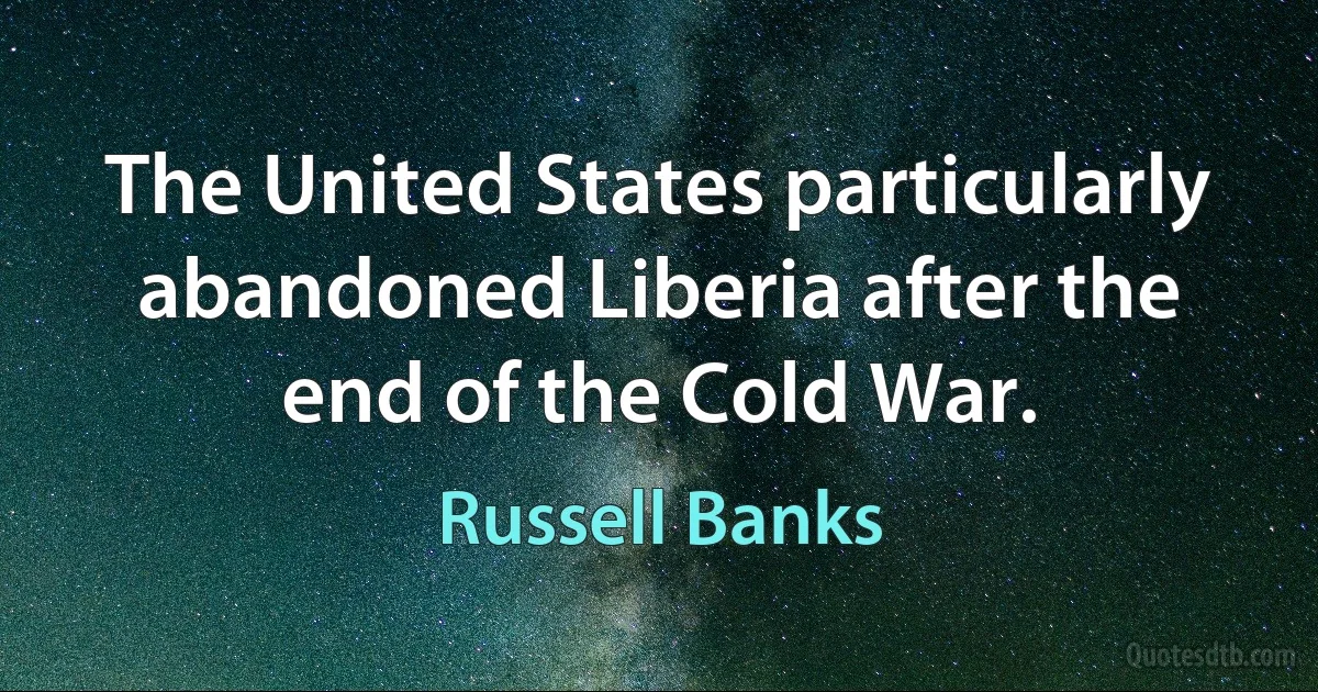 The United States particularly abandoned Liberia after the end of the Cold War. (Russell Banks)