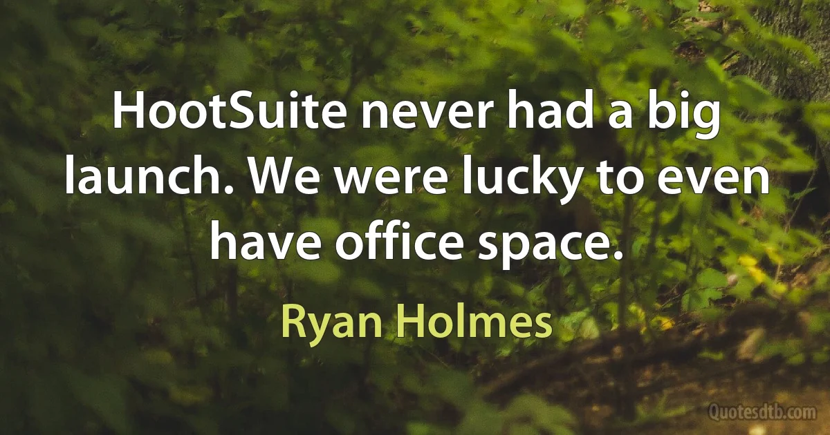 HootSuite never had a big launch. We were lucky to even have office space. (Ryan Holmes)