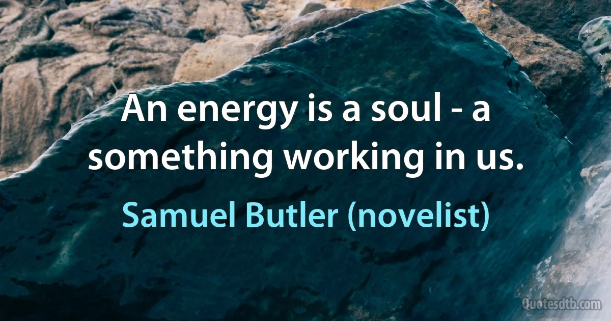 An energy is a soul - a something working in us. (Samuel Butler (novelist))