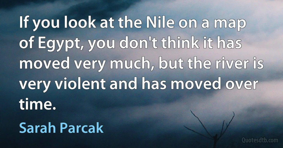 If you look at the Nile on a map of Egypt, you don't think it has moved very much, but the river is very violent and has moved over time. (Sarah Parcak)