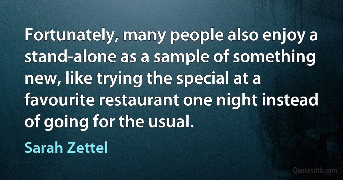 Fortunately, many people also enjoy a stand-alone as a sample of something new, like trying the special at a favourite restaurant one night instead of going for the usual. (Sarah Zettel)