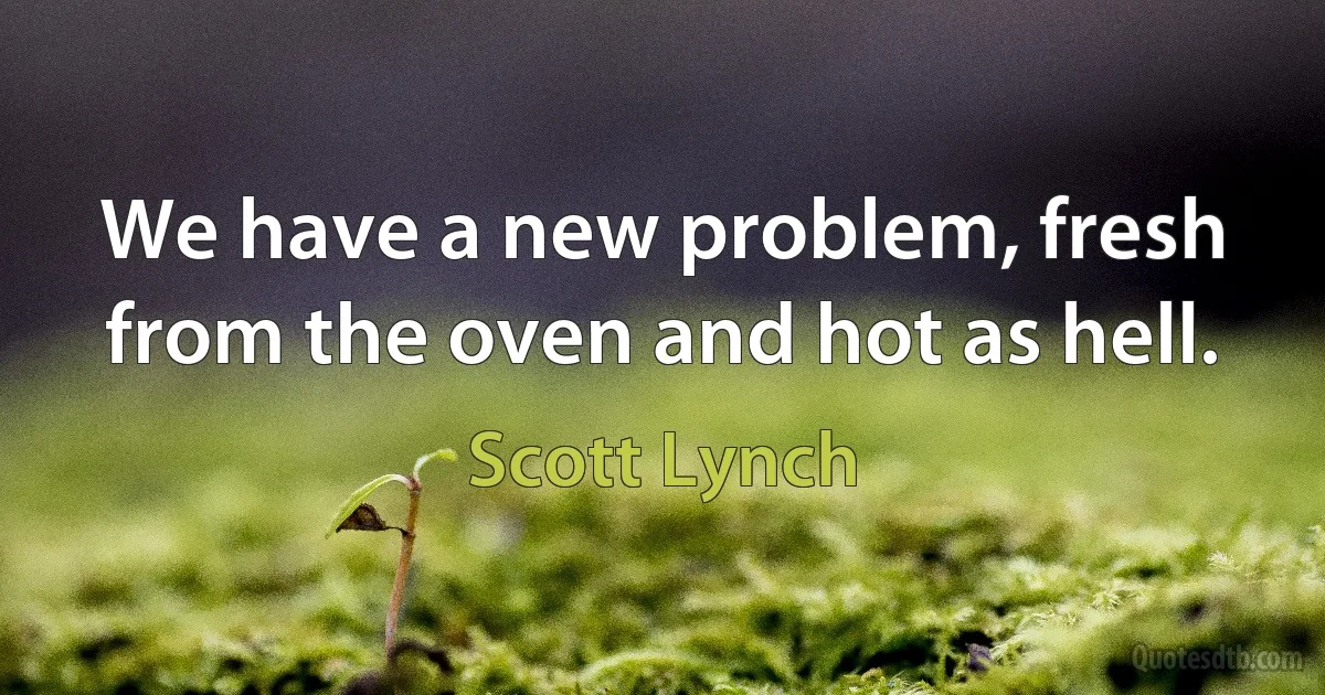 We have a new problem, fresh from the oven and hot as hell. (Scott Lynch)