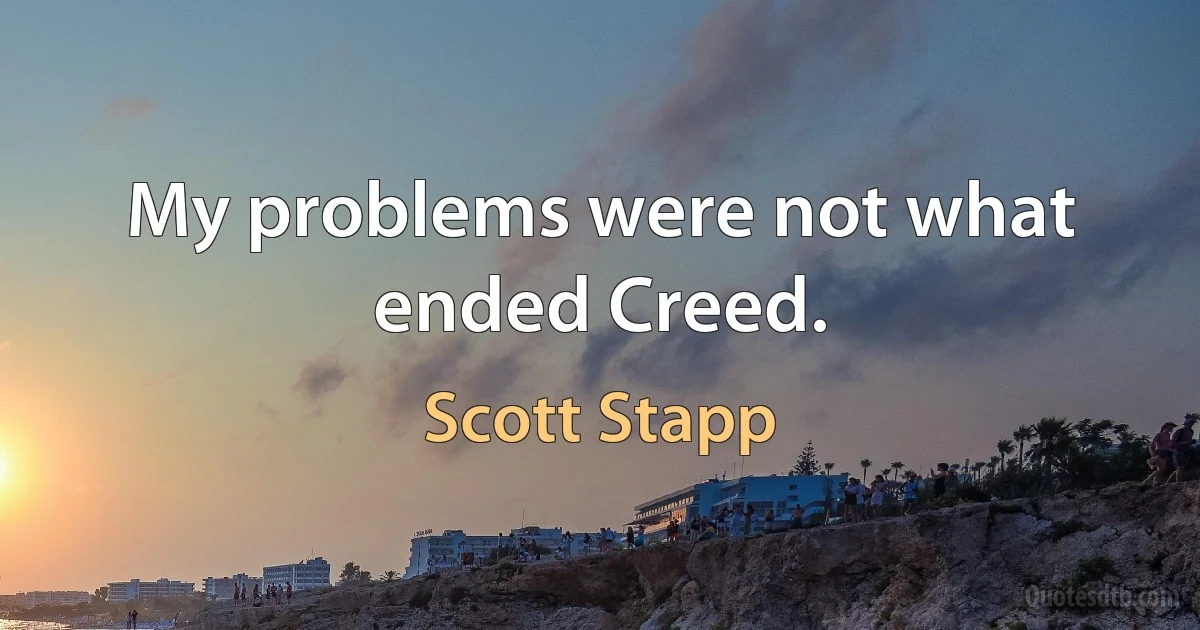 My problems were not what ended Creed. (Scott Stapp)