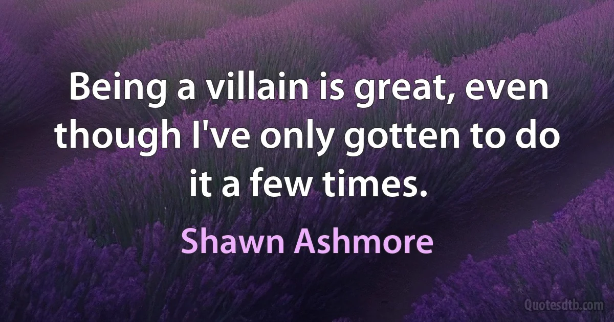 Being a villain is great, even though I've only gotten to do it a few times. (Shawn Ashmore)