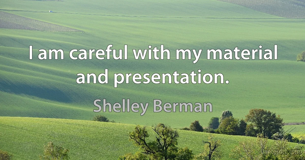 I am careful with my material and presentation. (Shelley Berman)