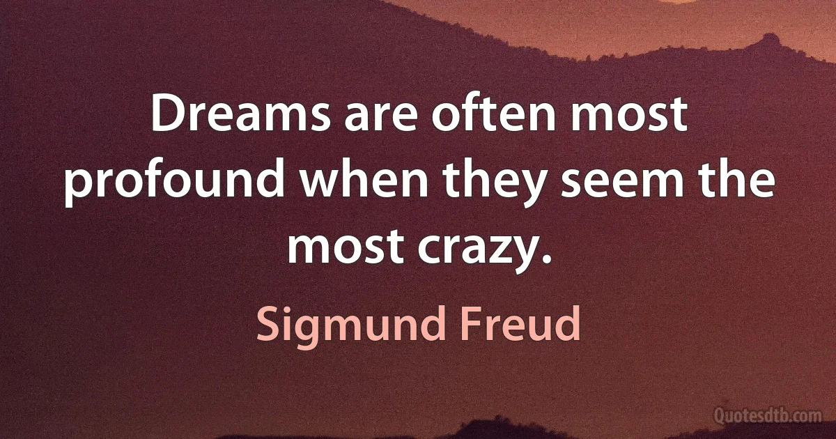 Dreams are often most profound when they seem the most crazy. (Sigmund Freud)