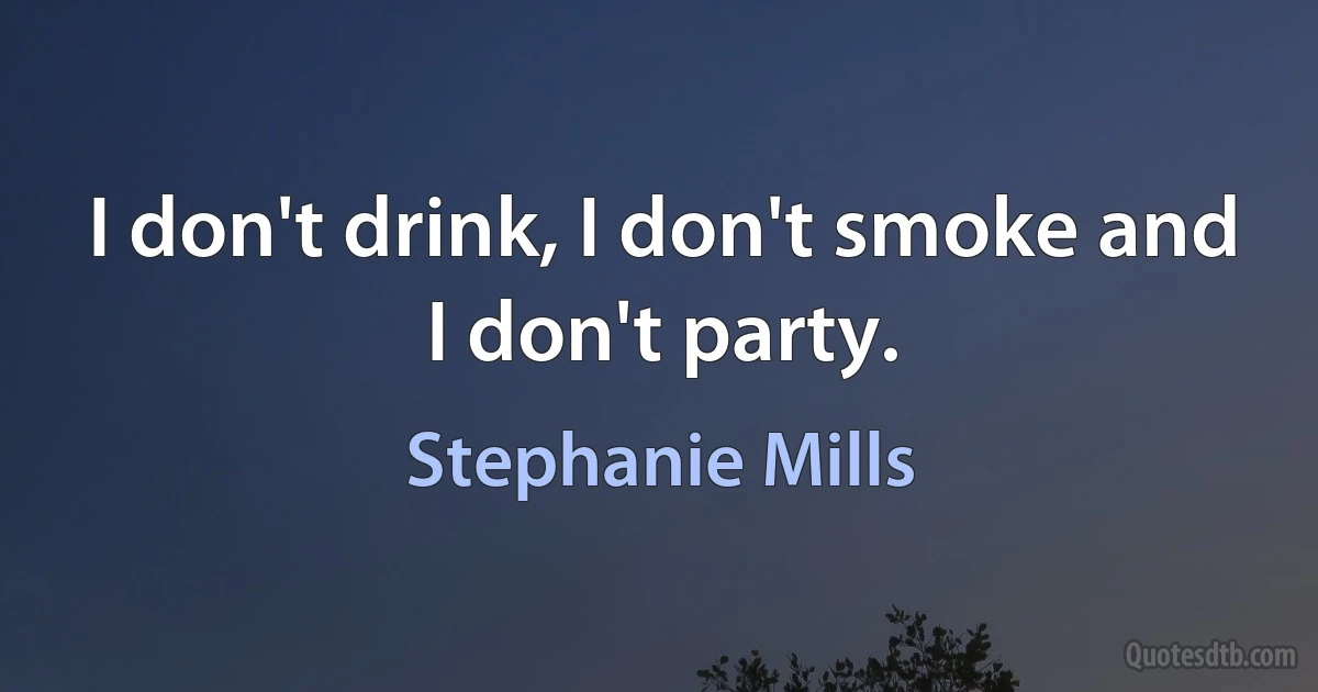 I don't drink, I don't smoke and I don't party. (Stephanie Mills)