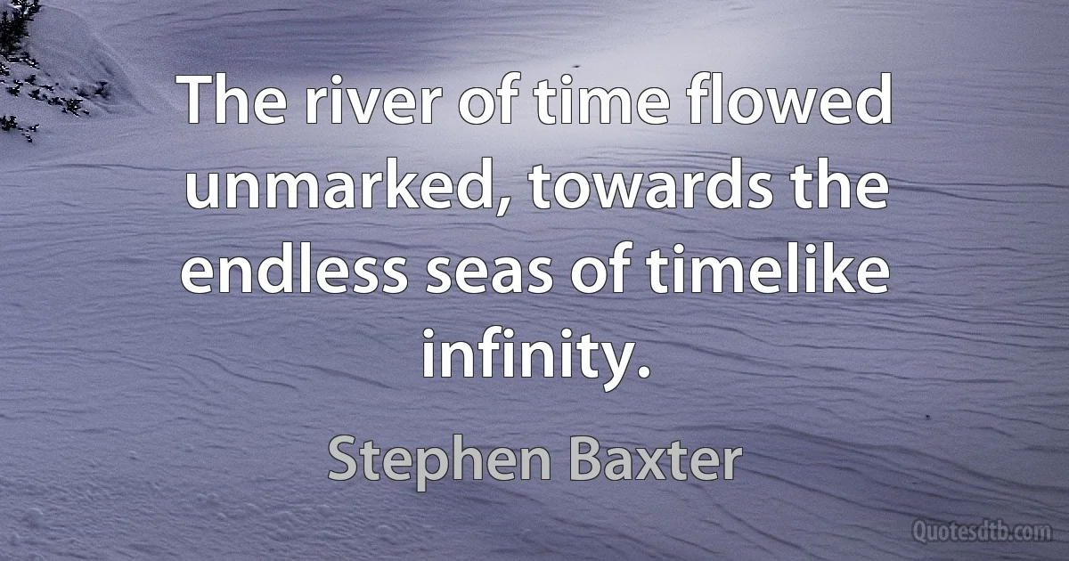 The river of time flowed unmarked, towards the endless seas of timelike infinity. (Stephen Baxter)