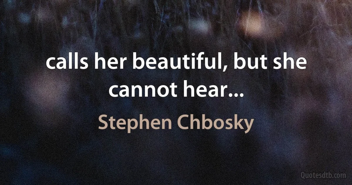 calls her beautiful, but she cannot hear... (Stephen Chbosky)