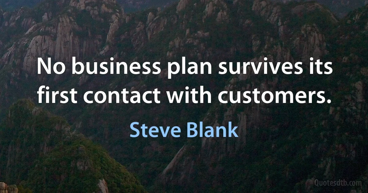 No business plan survives its first contact with customers. (Steve Blank)