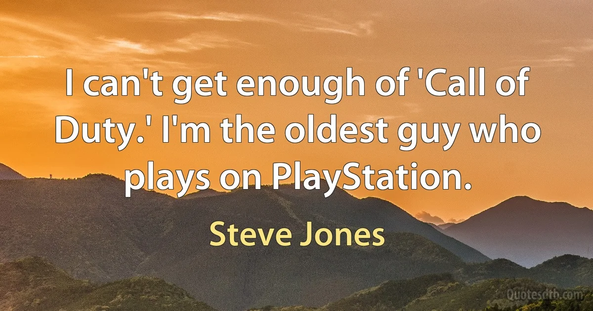 I can't get enough of 'Call of Duty.' I'm the oldest guy who plays on PlayStation. (Steve Jones)