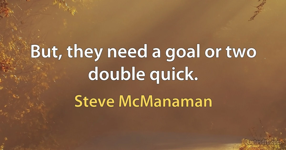 But, they need a goal or two double quick. (Steve McManaman)