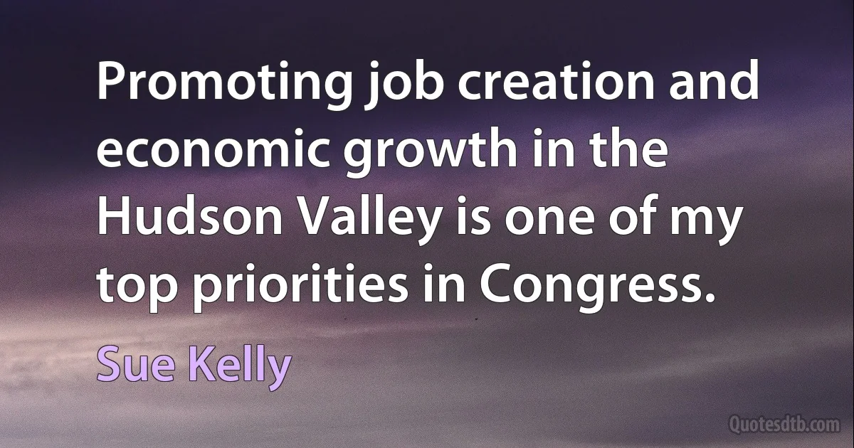 Promoting job creation and economic growth in the Hudson Valley is one of my top priorities in Congress. (Sue Kelly)