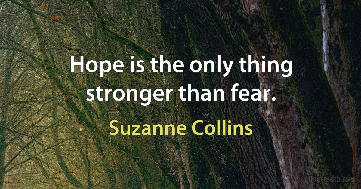 Hope is the only thing stronger than fear. (Suzanne Collins)