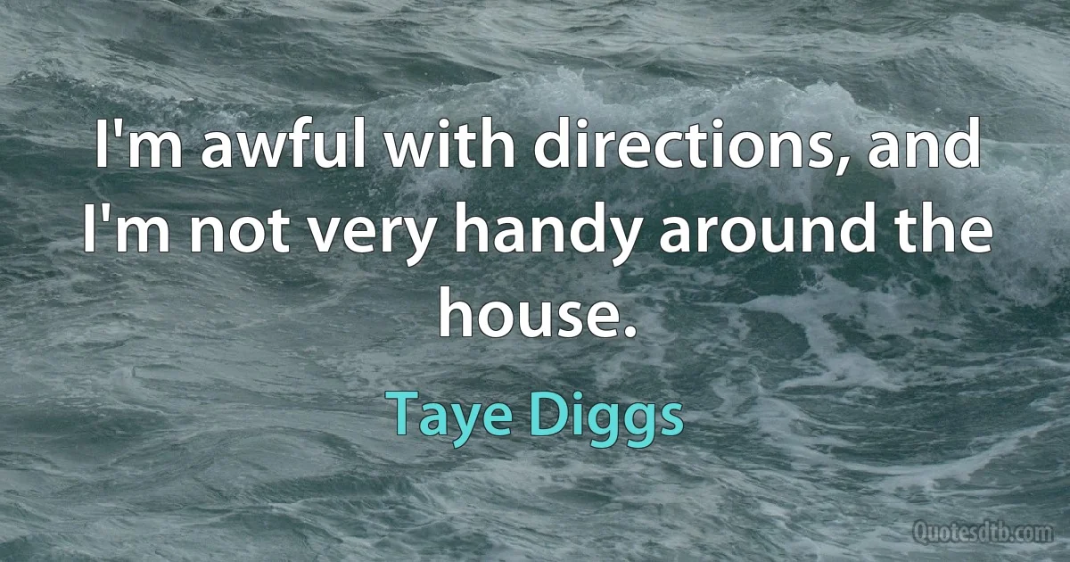 I'm awful with directions, and I'm not very handy around the house. (Taye Diggs)